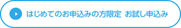 はじめてのお申込みの方限定 お試し申込み